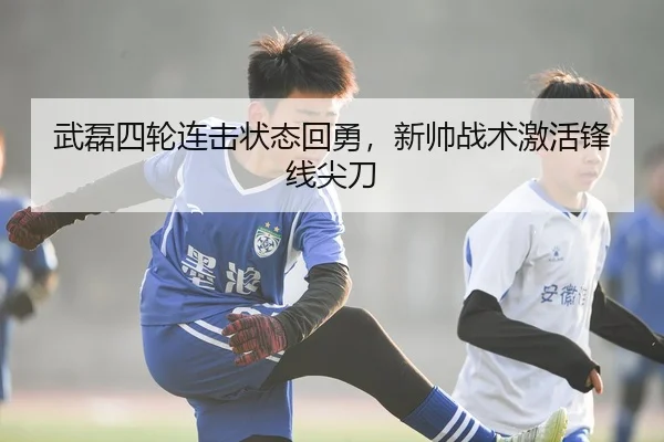 武磊四轮连击状态回勇,新帅战术激活锋线尖刀