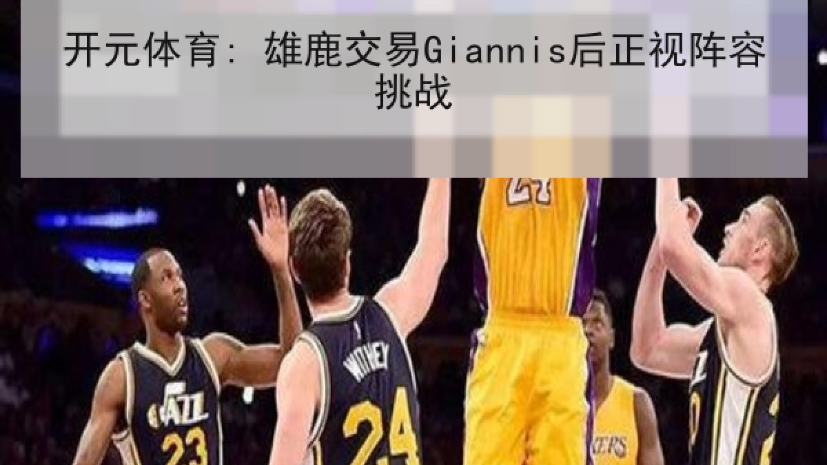 开元体育: 雄鹿交易Giannis后正视阵容挑战 开元体育: 雄鹿交易Giannis后正视阵容挑战