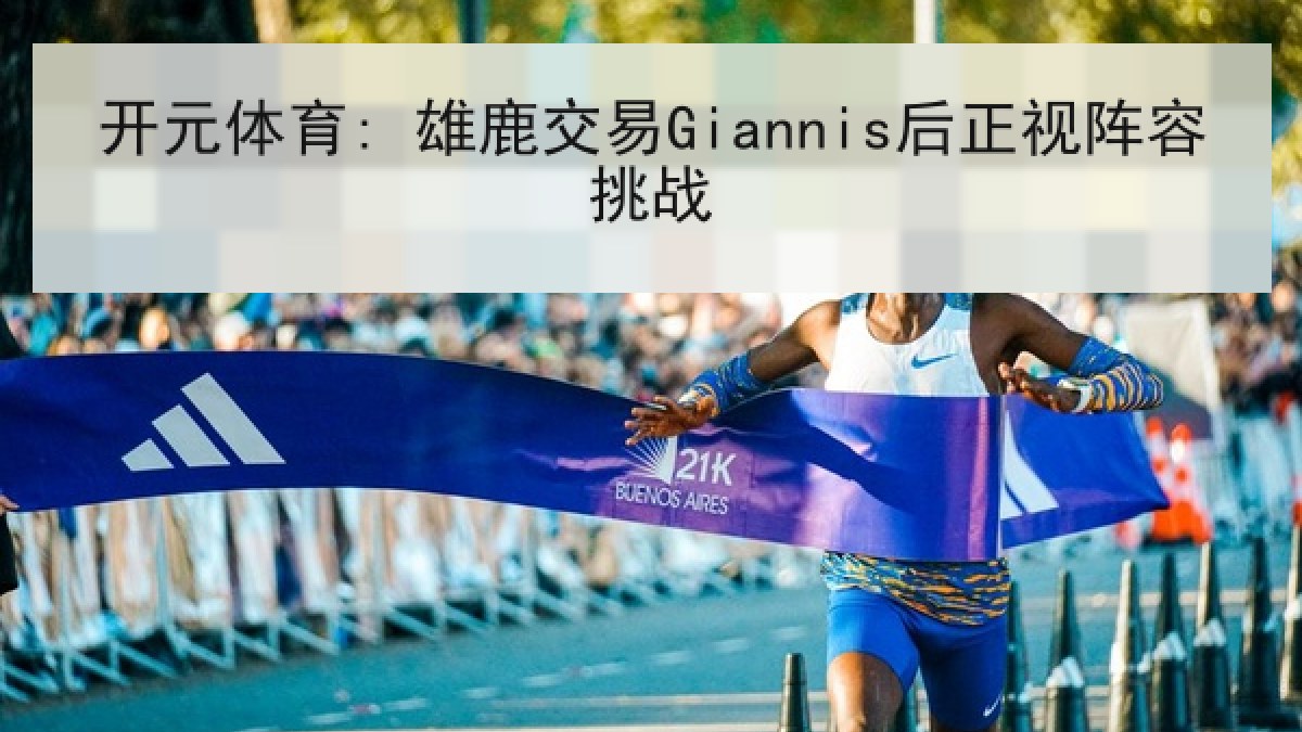 开元体育: 雄鹿交易Giannis后正视阵容挑战