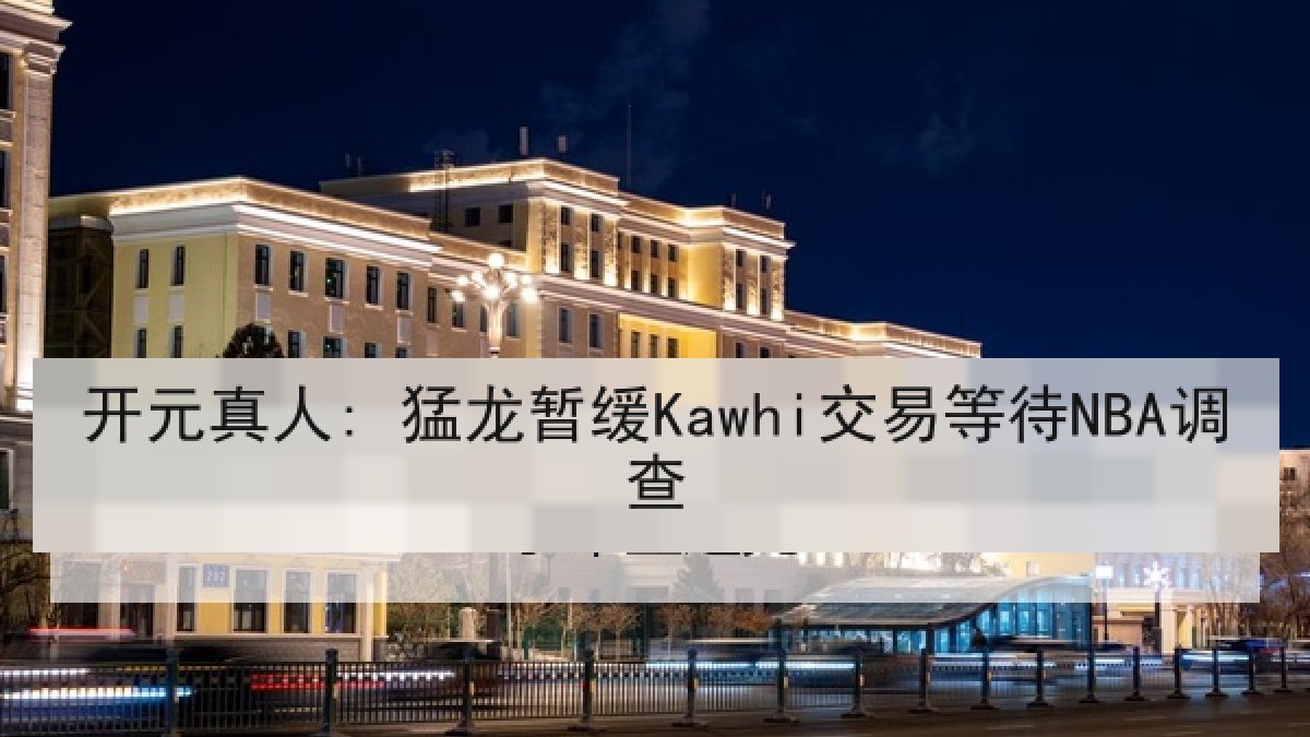 开元真人: 猛龙暂缓Kawhi交易等待NBA调查 开元真人: 猛龙暂缓Kawhi交易等待NBA调查