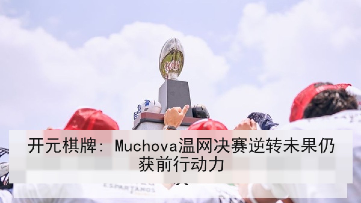开元棋牌: Muchova温网决赛逆转未果仍获前行动力 开元棋牌: Muchova温网决赛逆转未果仍获前行动力