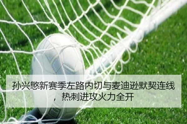 孙兴慜新赛季左路内切与麦迪逊默契连线，热刺进攻火力全开