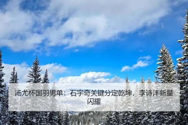 汤尤杯国羽男单：石宇奇关键分定乾坤，李诗沣新星闪耀