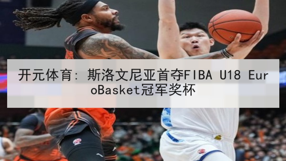 开元体育: 斯洛文尼亚首夺FIBA U18 EuroBasket冠军奖杯 开元体育: 斯洛文尼亚首夺FIBA U18 EuroBasket冠军奖杯