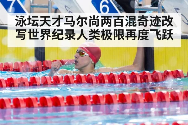 泳坛天才马尔尚两百混奇迹改写世界纪录人类极限再度飞跃