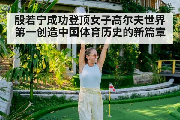 殷若宁成功登顶女子高尔夫世界第一创造中国体育历史的新篇章