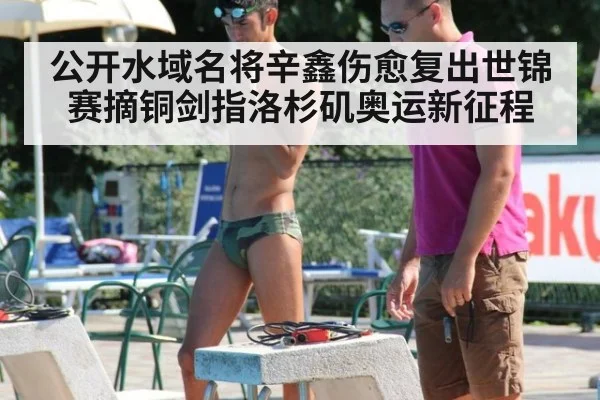公开水域名将辛鑫伤愈复出世锦赛摘铜剑指洛杉矶奥运新征程