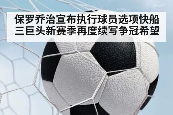 保罗乔治宣布执行球员选项快船三巨头新赛季再度续写争冠希望