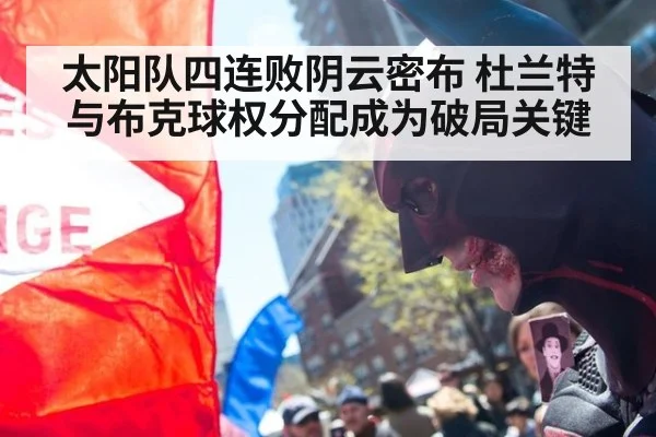 太阳队四连败阴云密布 杜兰特与布克球权分配成为破局关键
