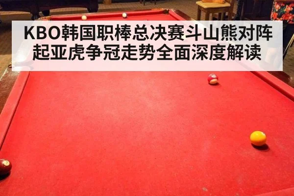 KBO韩国职棒总决赛斗山熊对阵起亚虎争冠走势全面深度解读